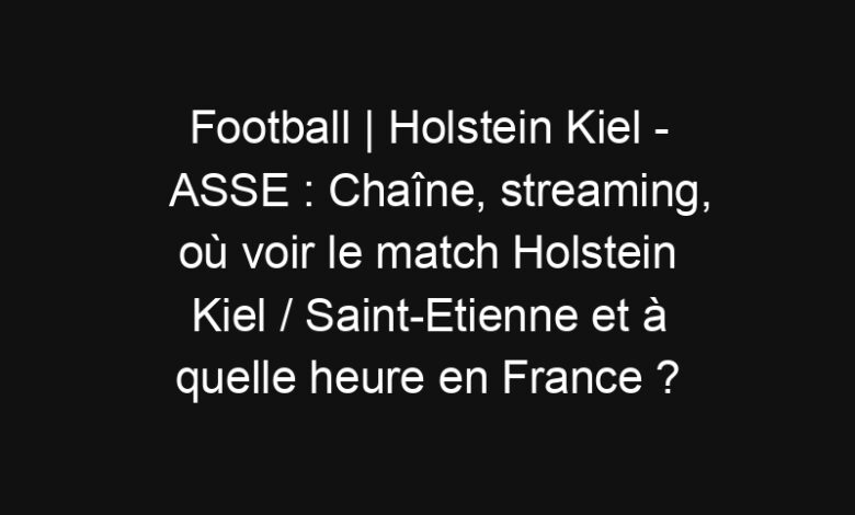 Football | Holstein Kiel - ASSE : Chaîne, streaming, où voir le match Holstein Kiel / Saint-Etienne et à quelle heure en France ? | Mediasportif