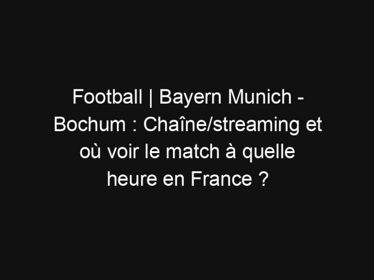 Football | Bayern Munich - Bochum : Chaîne/streaming et où voir le match à quelle heure en France ? | Mediasportif