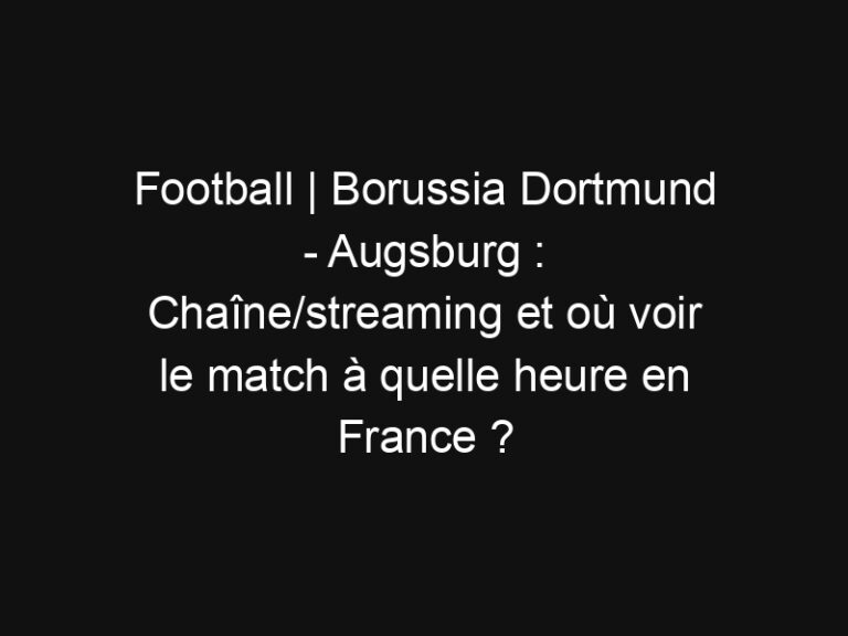 Football | Borussia Dortmund - Augsburg : Chaîne/streaming et où voir le match à quelle heure en France ? | Mediasportif